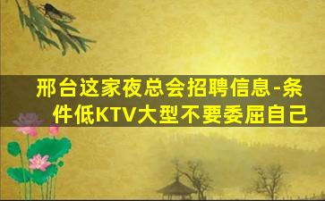 邢台这家夜总会招聘信息-条件低KTV大型不要委屈自己